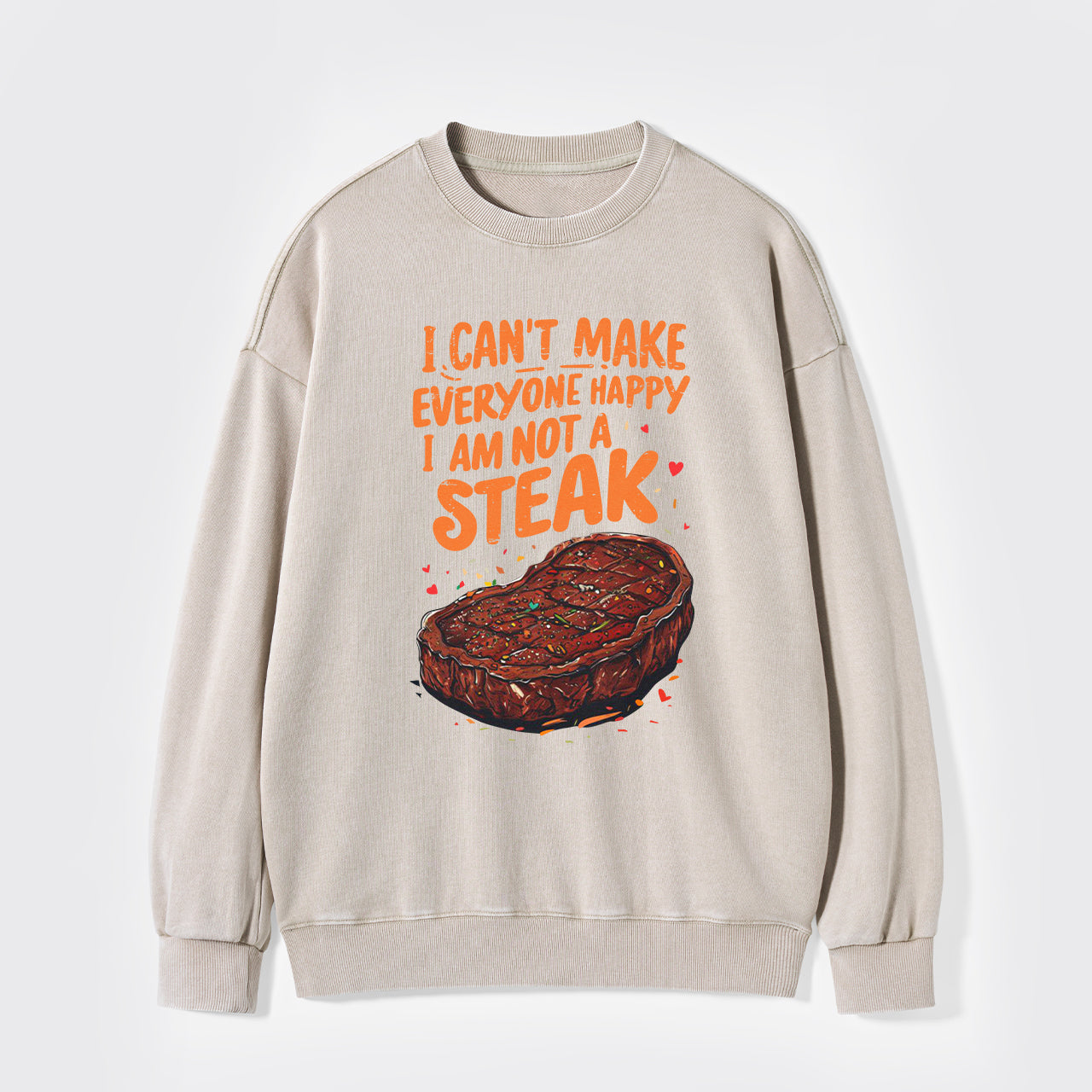 I Can't Make Everyone Happy,I'm Not A Steak Washed Sweatshirts