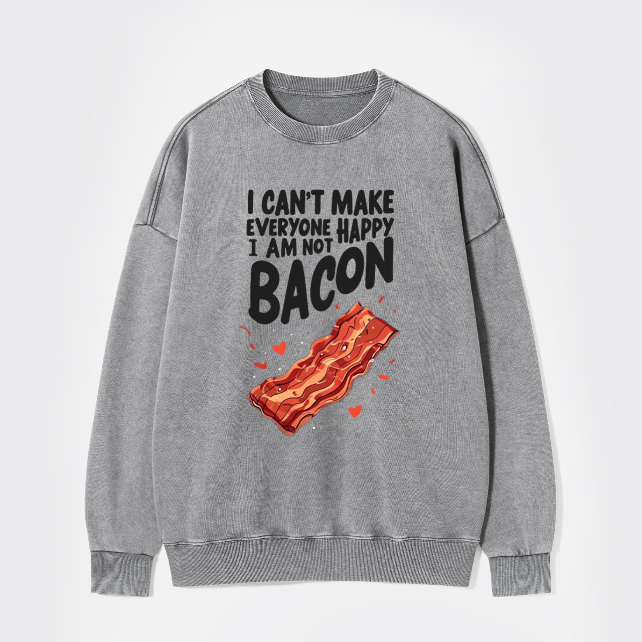 I Can't Make Everyone Happy,I'm Not A Bacon Washed Sweatshirts