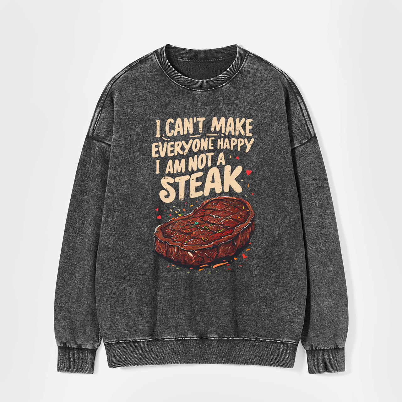I Can't Make Everyone Happy,I'm Not A Steak Washed Sweatshirts