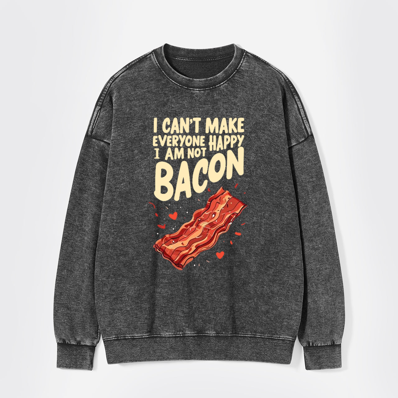 I Can't Make Everyone Happy,I'm Not A Bacon Washed Sweatshirts