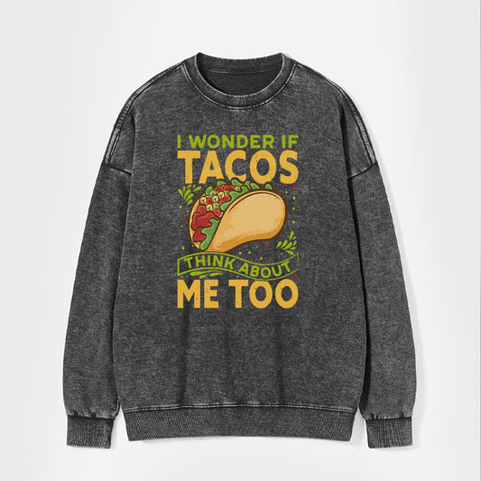 I Wonder If Tacos Think About Me Too Washed Sweatshirts
